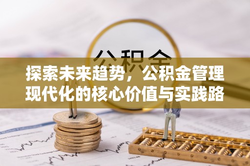 芬园探索未来趋势，公积金管理现代化的核心价值与实践路径