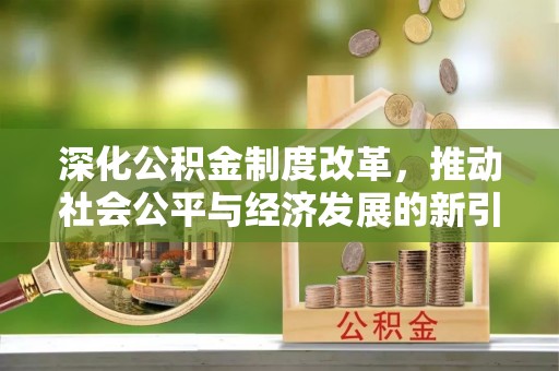 芬园深化公积金制度改革，推动社会公平与经济发展的新引擎