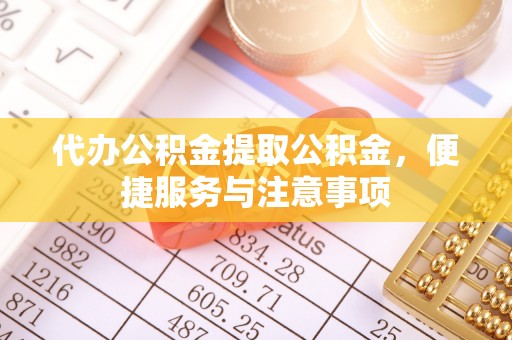 芬园代办公积金提取公积金，便捷服务与注意事项