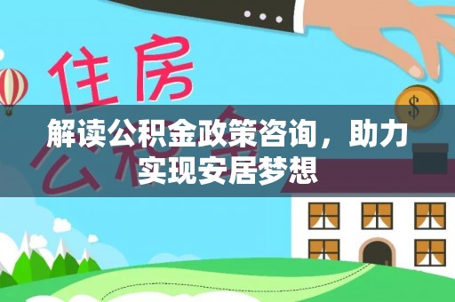 芬园解读公积金政策咨询，助力实现安居梦想