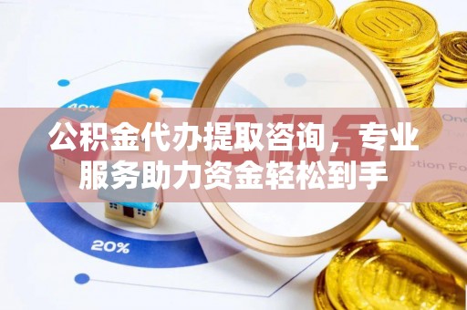 芬园公积金代办提取咨询，专业服务助力资金轻松到手