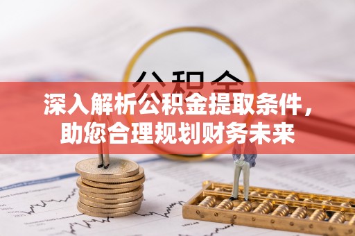 芬园深入解析公积金提取条件，助您合理规划财务未来