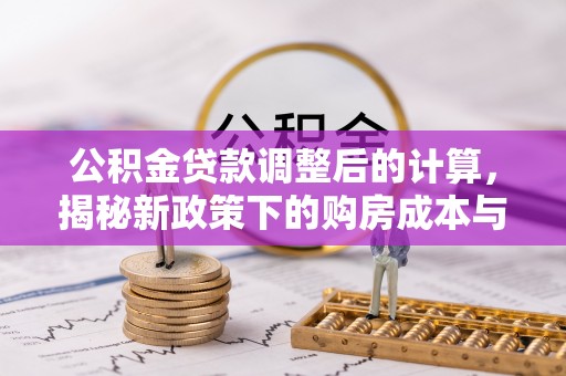 芬园公积金贷款调整后的计算，揭秘新政策下的购房成本与规划策略