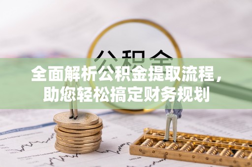 芬园全面解析公积金提取流程，助您轻松搞定财务规划