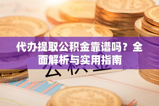 芬园代办提取公积金靠谱吗？全面解析与实用指南