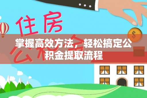 芬园掌握高效方法，轻松搞定公积金提取流程
