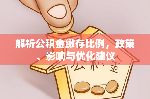 芬园解析公积金缴存比例，政策、影响与优化建议