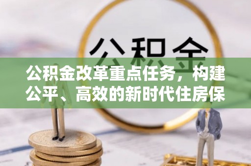 芬园公积金改革重点任务，构建公平、高效的新时代住房保障体系