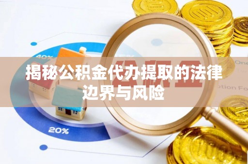 芬园揭秘公积金代办提取的法律边界与风险