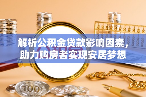芬园解析公积金贷款影响因素，助力购房者实现安居梦想
