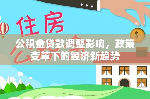 芬园公积金贷款调整影响，政策变革下的经济新趋势