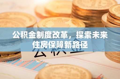 芬园公积金制度改革，探索未来住房保障新路径