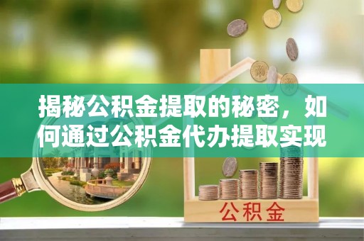 芬园揭秘公积金提取的秘密，如何通过公积金代办提取实现财务自由