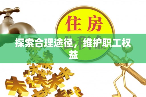 芬园探索合理途径，维护职工权益