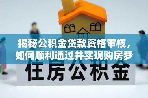芬园揭秘公积金贷款资格审核，如何顺利通过并实现购房梦想