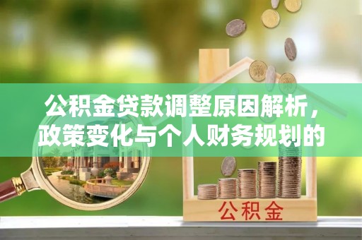 芬园公积金贷款调整原因解析，政策变化与个人财务规划的影响