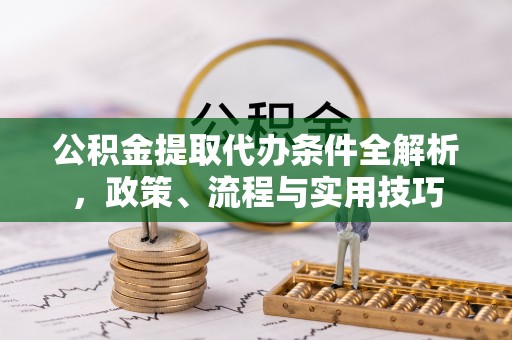 芬园公积金提取代办条件全解析，政策、流程与实用技巧