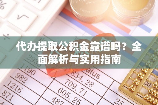 芬园代办提取公积金靠谱吗？全面解析与实用指南