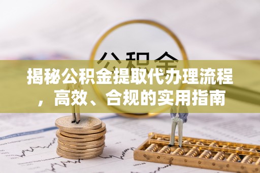 芬园揭秘公积金提取代办理流程，高效、合规的实用指南
