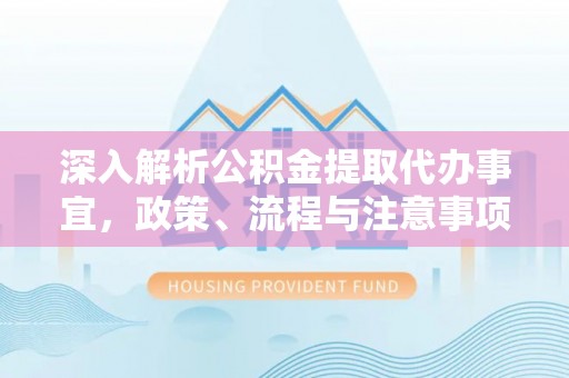 芬园深入解析公积金提取代办事宜，政策、流程与注意事项全攻略