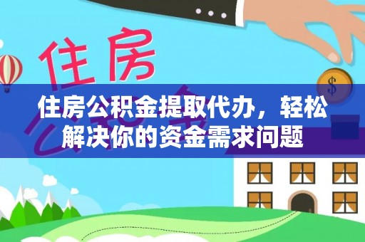 芬园住房公积金提取代办，轻松解决你的资金需求问题