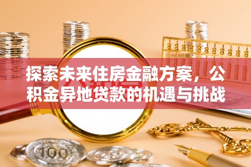 芬园探索未来住房金融方案，公积金异地贷款的机遇与挑战