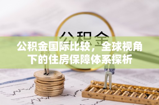 芬园公积金国际比较，全球视角下的住房保障体系探析