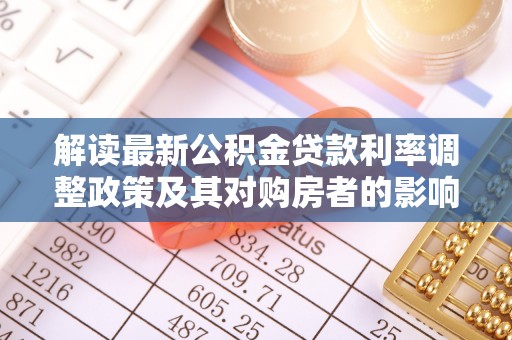 芬园解读最新公积金贷款利率调整政策及其对购房者的影响