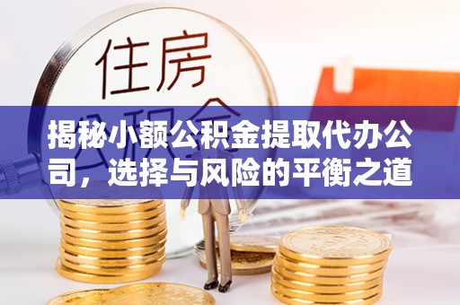 芬园揭秘小额公积金提取代办公司，选择与风险的平衡之道