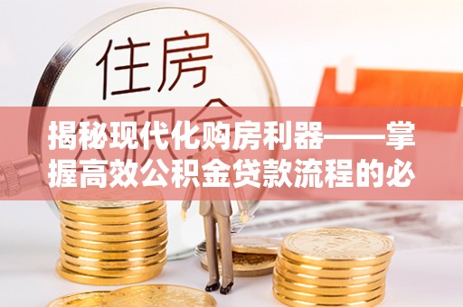 芬园揭秘现代化购房利器——掌握高效公积金贷款流程的必备指南