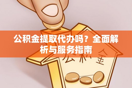 芬园公积金提取代办吗？全面解析与服务指南