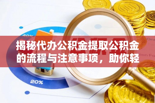 芬园揭秘代办公积金提取公积金的流程与注意事项，助你轻松拿回属于你的钱