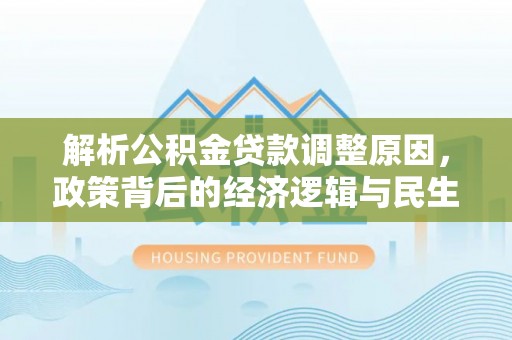 芬园解析公积金贷款调整原因，政策背后的经济逻辑与民生影响