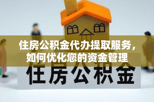 芬园住房公积金代办提取服务，如何优化您的资金管理