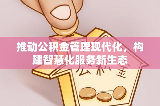 芬园推动公积金管理现代化，构建智慧化服务新生态