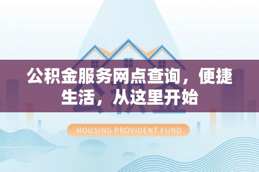 芬园公积金服务网点查询，便捷生活，从这里开始