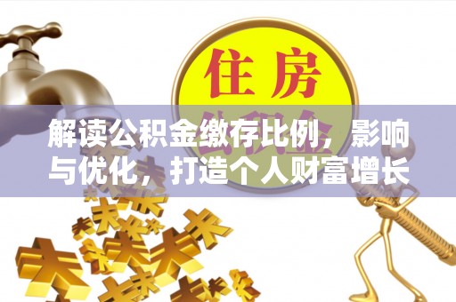 芬园解读公积金缴存比例，影响与优化，打造个人财富增长新引擎
