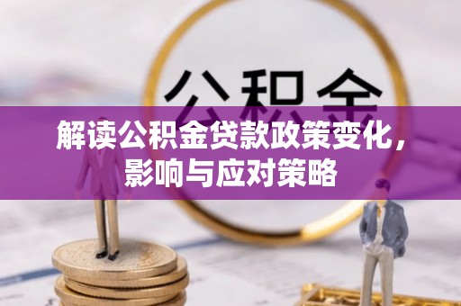 芬园解读公积金贷款政策变化，影响与应对策略