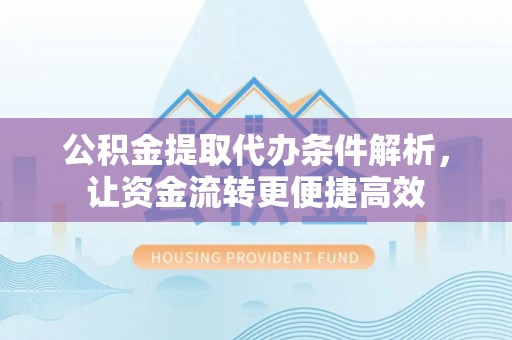 芬园公积金提取代办条件解析，让资金流转更便捷高效