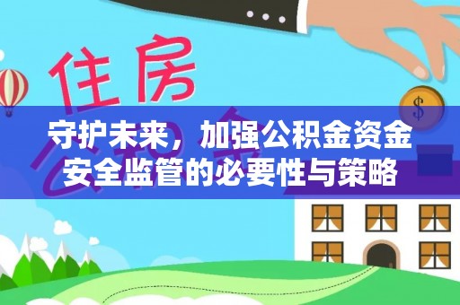 芬园守护未来，加强公积金资金安全监管的必要性与策略