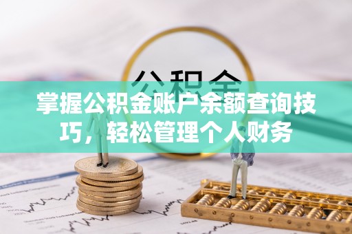 芬园掌握公积金账户余额查询技巧，轻松管理个人财务