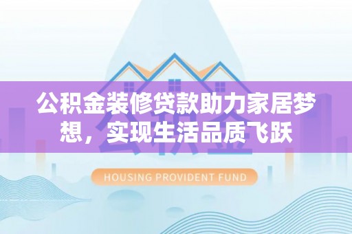 芬园公积金装修贷款助力家居梦想，实现生活品质飞跃