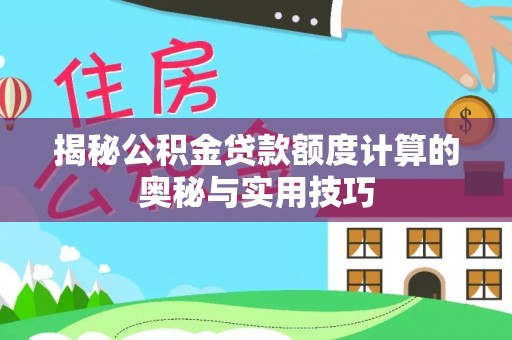 芬园揭秘公积金贷款额度计算的奥秘与实用技巧