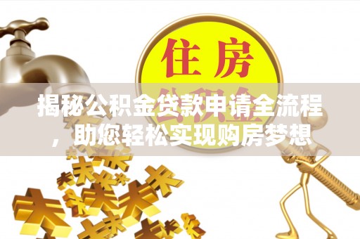 芬园揭秘公积金贷款申请全流程，助您轻松实现购房梦想