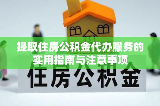 芬园提取住房公积金代办服务的实用指南与注意事项