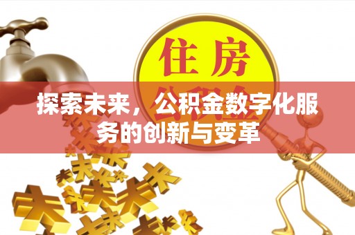 芬园探索未来，公积金数字化服务的创新与变革