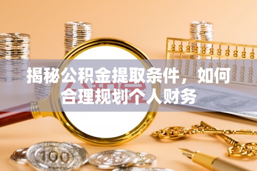 芬园揭秘公积金提取条件，如何合理规划个人财务