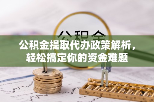 芬园公积金提取代办政策解析，轻松搞定你的资金难题