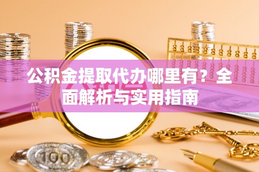 芬园公积金提取代办哪里有？全面解析与实用指南