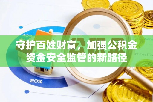 芬园守护百姓财富，加强公积金资金安全监管的新路径